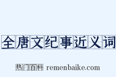 全唐文纪事近义词是什么意思的图片